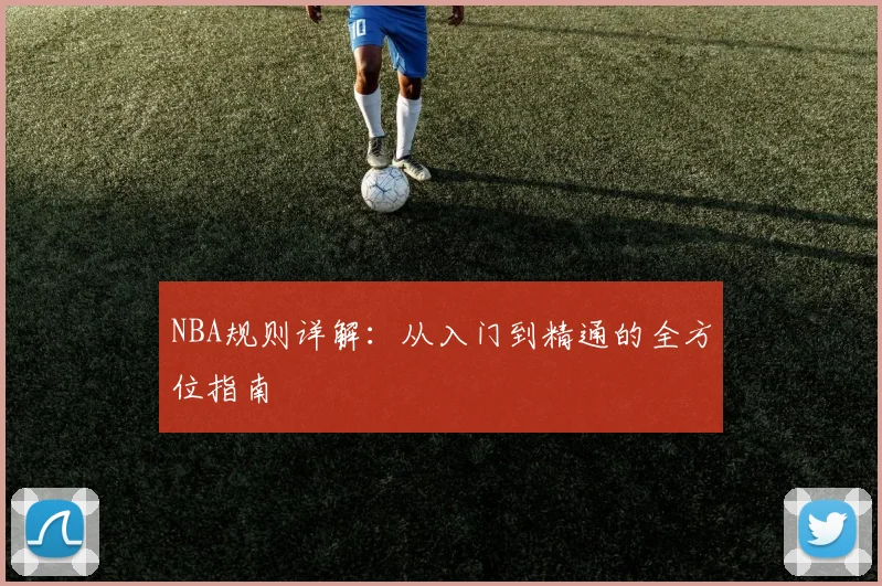 NBA规则详解：从入门到精通的全方位指南