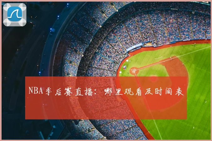 NBA季后赛直播：哪里观看及时间表
