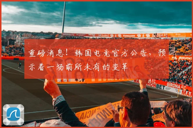 重磅消息!韩国电竞官方公告,预示着一场前所未有的变革