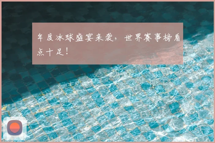 年度冰球盛宴来袭，世界赛事榜看点十足！