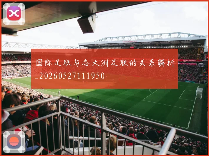国际足联与各大洲足联的关系解析_20260527111950