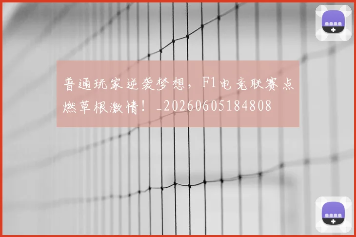 普通玩家逆袭梦想，F1电竞联赛点燃草根激情！_20260605184808
