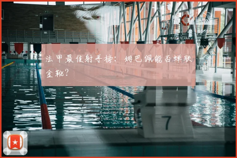 法甲最佳射手榜:姆巴佩能否蝉联金靴?