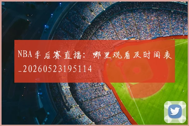 NBA季后赛直播：哪里观看及时间表_20260523195114