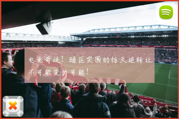 电竞奇迹！暗区突围的惊天逆转让不可能变为可能！