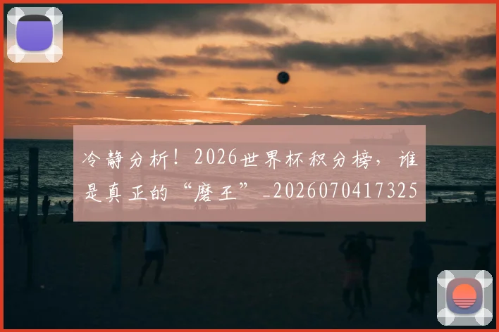 冷静分析！2026世界杯积分榜，谁是真正的“磨王”_20260704173254