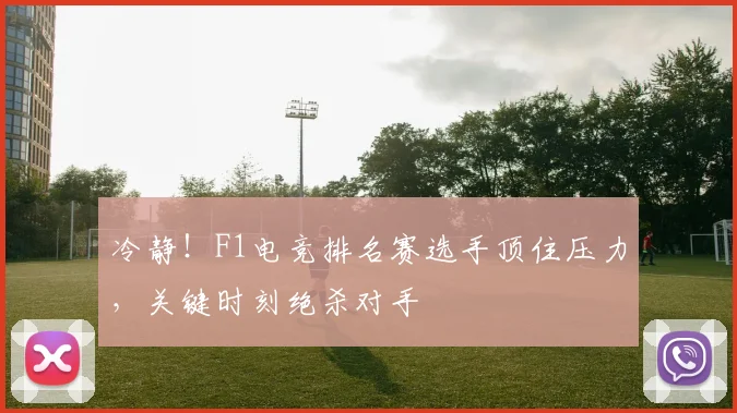 冷静！F1电竞排名赛选手顶住压力，关键时刻绝杀对手