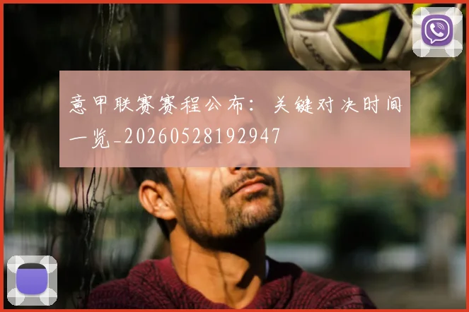 意甲联赛赛程公布：关键对决时间一览_20260528192947