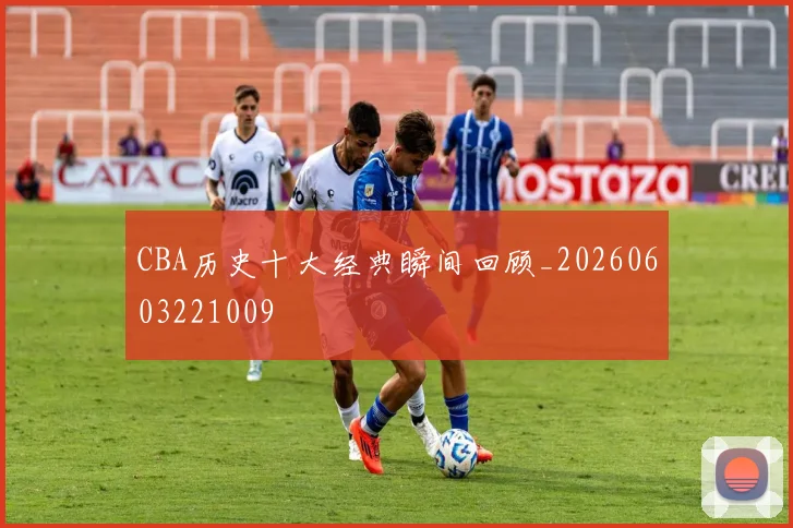 CBA历史十大经典瞬间回顾_20260603221009