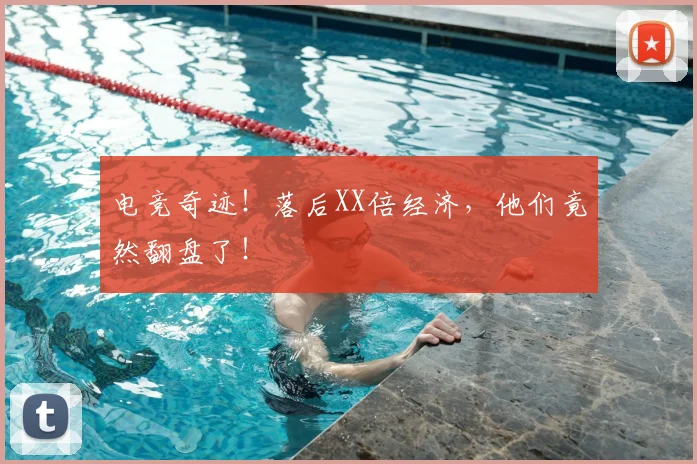 电竞奇迹！落后XX倍经济，他们竟然翻盘了！