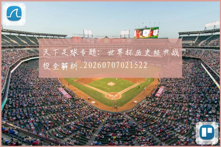 天下足球专题：世界杯历史经典战役全解析_20260707021522