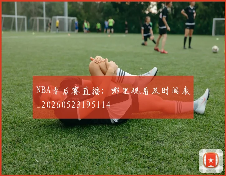 NBA季后赛直播：哪里观看及时间表_20260523195114