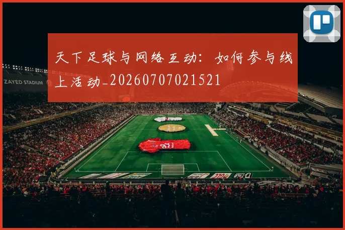 天下足球与网络互动:如何参与线上活动_20260707021521