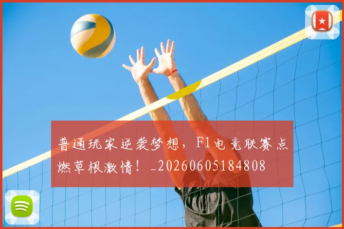 普通玩家逆袭梦想,F1电竞联赛点燃草根激情!_20260605184808