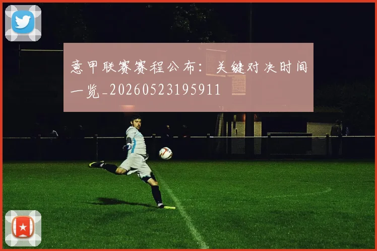 意甲联赛赛程公布：关键对决时间一览_20260523195911